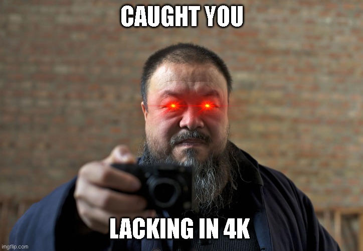 Ai Weiwei caught you in 4k | CAUGHT YOU LACKING IN 4K | image tagged in ai weiwei caught you in 4k | made w/ Imgflip meme maker
