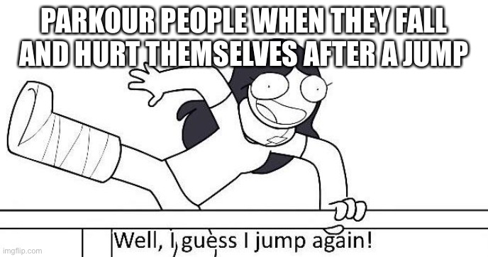 Well I guess I jump again | PARKOUR PEOPLE WHEN THEY FALL AND HURT THEMSELVES AFTER A JUMP | image tagged in well i guess i jump again | made w/ Imgflip meme maker