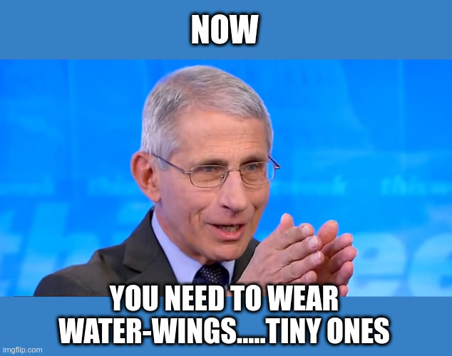 What Color? | NOW; YOU NEED TO WEAR WATER-WINGS.....TINY ONES | image tagged in dr fauci 2020,water wings,political meme,dr fauci | made w/ Imgflip meme maker