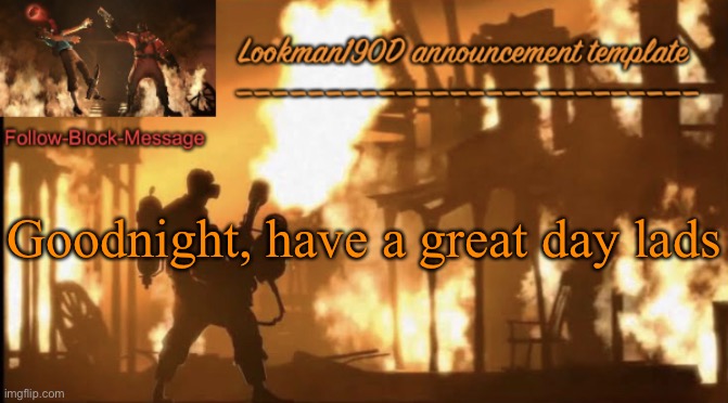 Lookman190D pyro announcement template | Goodnight, have a great day lads | image tagged in lookman190d pyro announcement template | made w/ Imgflip meme maker