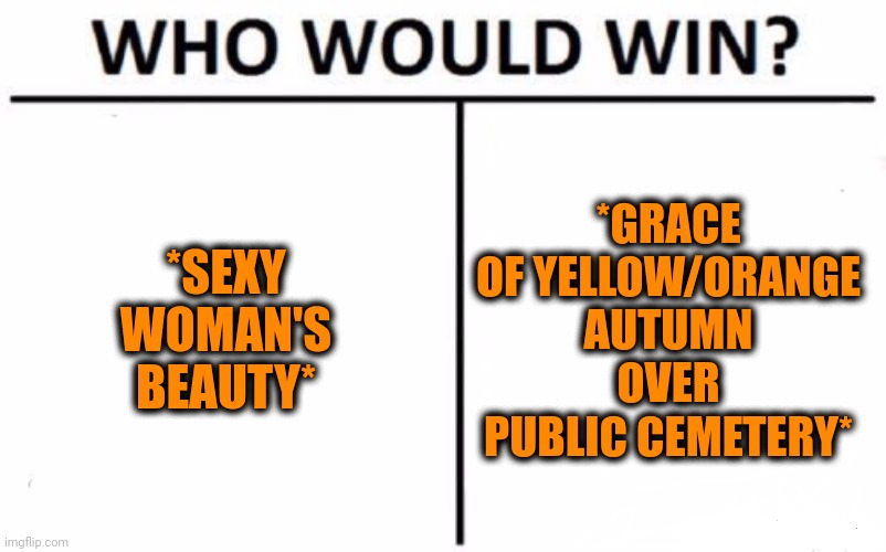 -Skeleton too. | *SEXY WOMAN'S BEAUTY*; *GRACE OF YELLOW/ORANGE AUTUMN OVER PUBLIC CEMETERY* | image tagged in memes,who would win,cemetery,autumn leaves,annoying orange,shrek sexy face | made w/ Imgflip meme maker