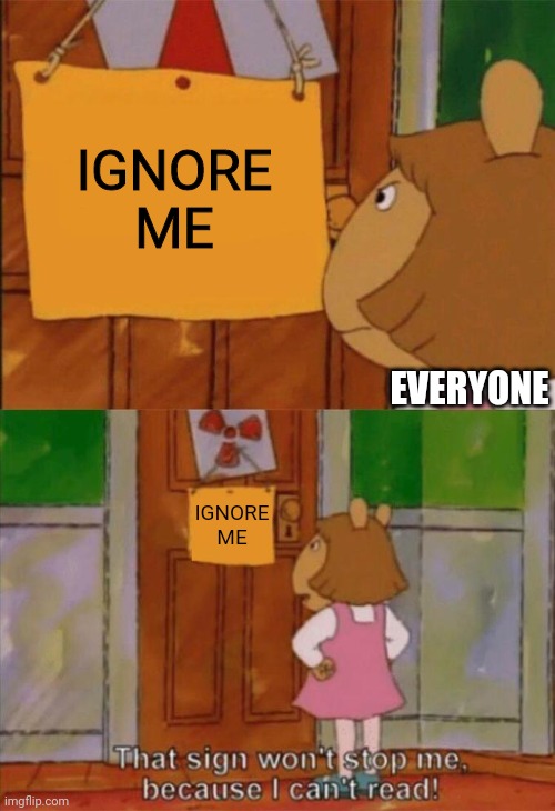 DW Sign Won't Stop Me Because I Can't Read | IGNORE ME EVERYONE IGNORE ME | image tagged in dw sign won't stop me because i can't read | made w/ Imgflip meme maker