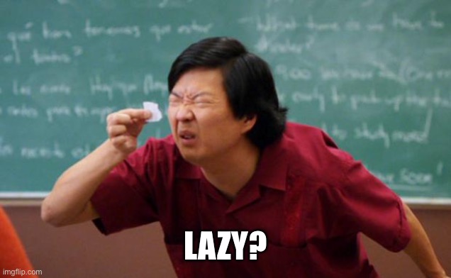 Tiny piece of paper | LAZY? | image tagged in tiny piece of paper | made w/ Imgflip meme maker