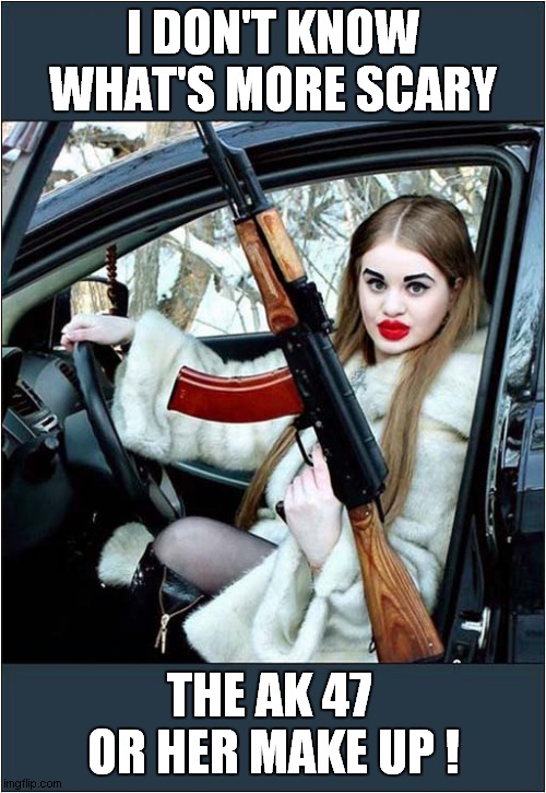 Be Afraid Of This Girl ! |  I DON'T KNOW WHAT'S MORE SCARY; THE AK 47
 OR HER MAKE UP ! | image tagged in nightmare,dark humour | made w/ Imgflip meme maker
