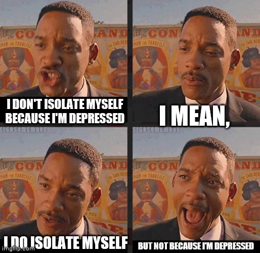 Every waking moment I live is existential pain. | I MEAN, I DON'T ISOLATE MYSELF BECAUSE I'M DEPRESSED; BUT NOT BECAUSE I'M DEPRESSED; I DO ISOLATE MYSELF | image tagged in but not because i'm black | made w/ Imgflip meme maker