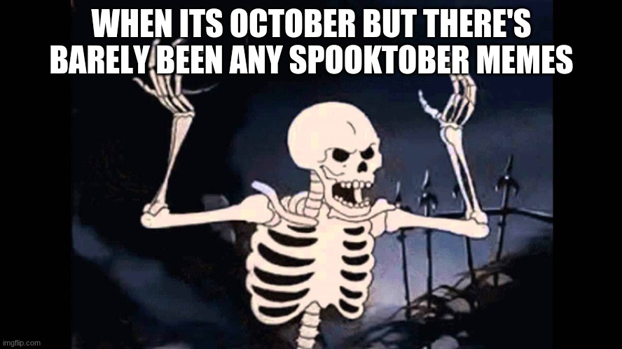 Happy Spooktober | WHEN ITS OCTOBER BUT THERE'S BARELY BEEN ANY SPOOKTOBER MEMES | image tagged in spooky skeleton,spooktober,spooky scary skeleton,october,halloween | made w/ Imgflip meme maker