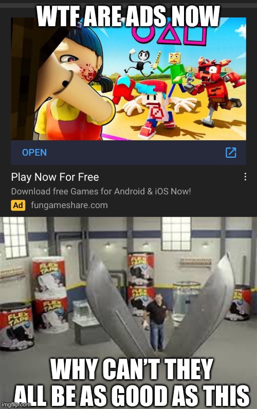 WTF ARE ADS NOW; WHY CAN’T THEY ALL BE AS GOOD AS THIS | image tagged in not doing it | made w/ Imgflip meme maker