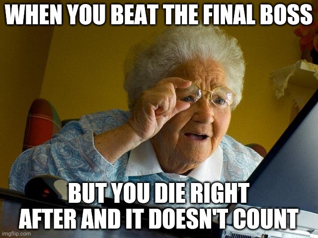 Grandma Finds The Internet | WHEN YOU BEAT THE FINAL BOSS; BUT YOU DIE RIGHT AFTER AND IT DOESN'T COUNT | image tagged in memes,grandma finds the internet | made w/ Imgflip meme maker