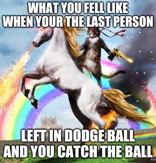 Welcome To The Internets | WHAT YOU FELL LIKE WHEN YOUR THE LAST PERSON; LEFT IN DODGE BALL AND YOU CATCH THE BALL | image tagged in memes,welcome to the internets | made w/ Imgflip meme maker
