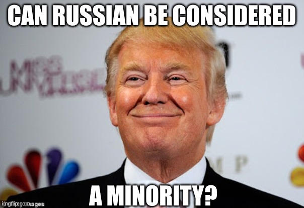 Donald trump approves | CAN RUSSIAN BE CONSIDERED A MINORITY? | image tagged in donald trump approves | made w/ Imgflip meme maker