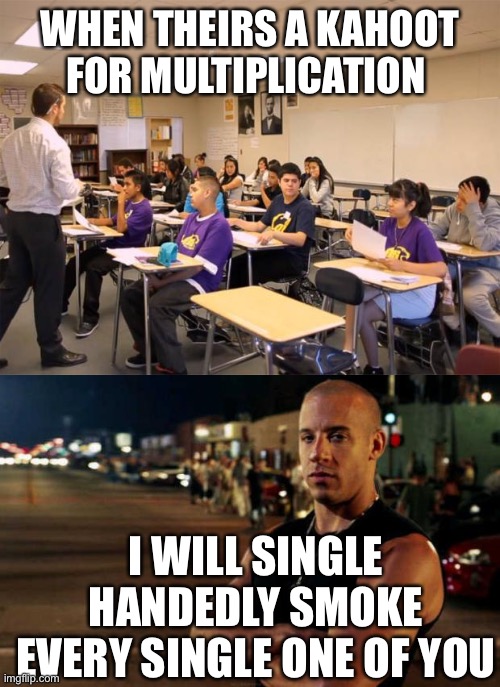 Do not mess with me I have the power of anime and Jesus on my side | WHEN THEIRS A KAHOOT FOR MULTIPLICATION; I WILL SINGLE HANDEDLY SMOKE EVERY SINGLE ONE OF YOU | image tagged in classroom,vin diesel | made w/ Imgflip meme maker