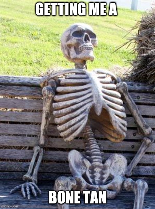 Waiting Skeleton | GETTING ME A; BONE TAN | image tagged in memes,waiting skeleton | made w/ Imgflip meme maker