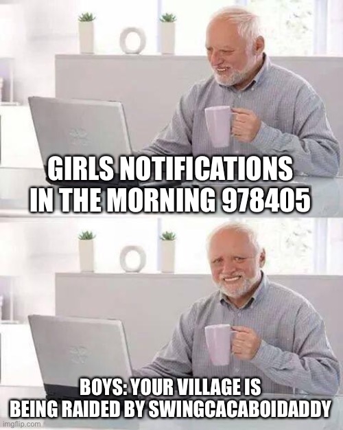 Hide the Pain Harold Meme | GIRLS NOTIFICATIONS IN THE MORNING 978405; BOYS: YOUR VILLAGE IS BEING RAIDED BY SWINGCACABOIDADDY | image tagged in memes,hide the pain harold | made w/ Imgflip meme maker