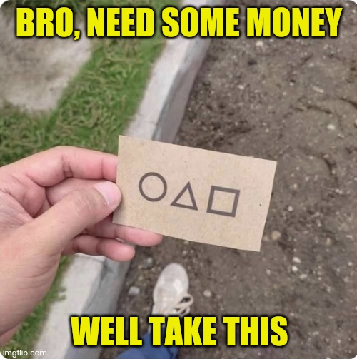 Squid game | BRO, NEED SOME MONEY; WELL TAKE THIS | image tagged in squid game | made w/ Imgflip meme maker