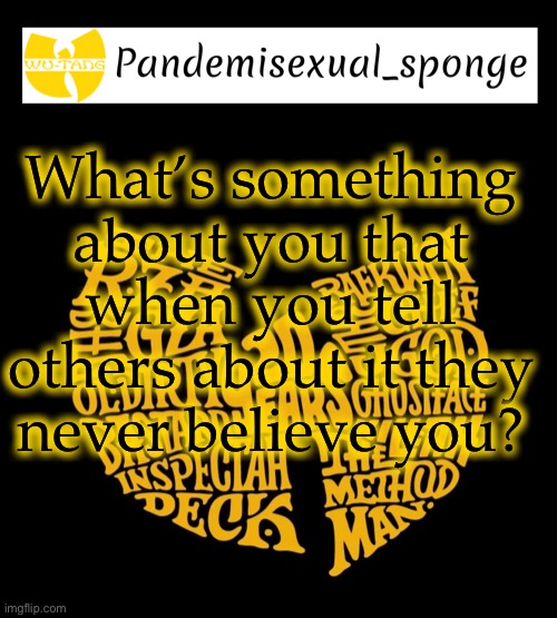 People never believe that I’m half black | What’s something about you that when you tell others about it they never believe you? | image tagged in wu tang announcement template,demisexual_sponge | made w/ Imgflip meme maker