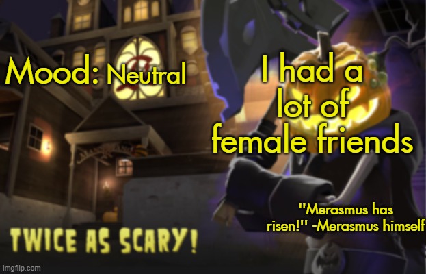 Benjamin's Scream Fortress temp for spooky month | I had a lot of female friends; Neutral | image tagged in benjamin's scream fortress temp for spooky month | made w/ Imgflip meme maker