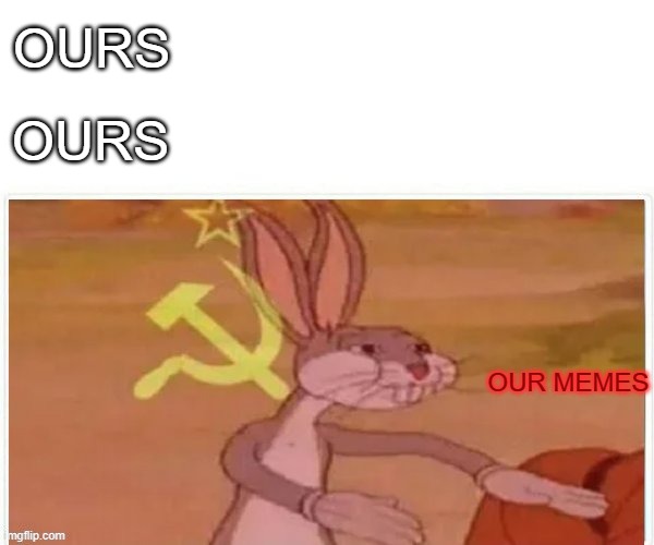 communist bugs bunny | OURS OURS OUR MEMES | image tagged in communist bugs bunny | made w/ Imgflip meme maker