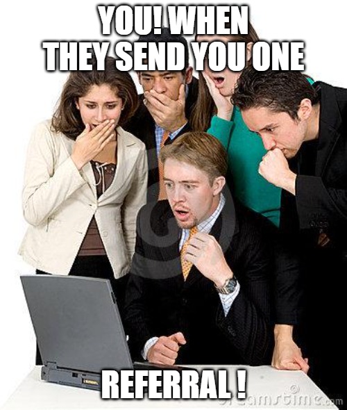 OMG | YOU! WHEN THEY SEND YOU ONE; REFERRAL ! | image tagged in that moment when we can't believe how much money they're going t | made w/ Imgflip meme maker