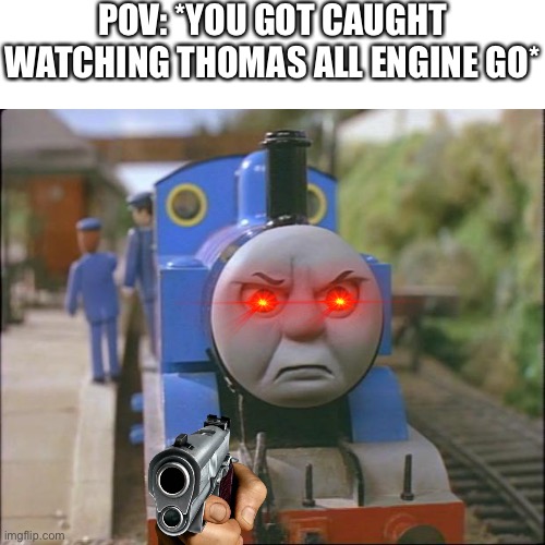 Thomas the tank engine | POV: *YOU GOT CAUGHT WATCHING THOMAS ALL ENGINE GO* | image tagged in thomas the tank engine | made w/ Imgflip meme maker