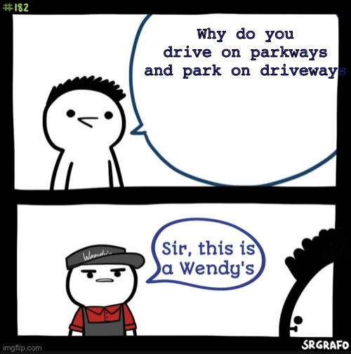 Sir This Is A Wendy’s | Why do you drive on parkways and park on driveways | image tagged in sir this is a wendys | made w/ Imgflip meme maker