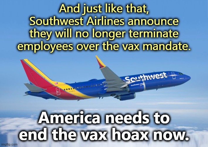 Biden's vax "mandate" doesn't exist on paper. Not in law, not executive order, not in any legal form. It's a press release. | And just like that, Southwest Airlines announce they will no longer terminate employees over the vax mandate. America needs to end the vax hoax now. | image tagged in southwest airlines,covid hoax,vax hoax,nwo,depopulation | made w/ Imgflip meme maker