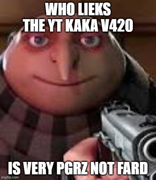 pgrz!!1!1! | WHO LIEKS THE YT KAKA V420; IS VERY PGRZ NOT FARD | image tagged in gru with gun | made w/ Imgflip meme maker