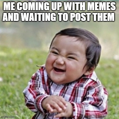 evil plan | ME COMING UP WITH MEMES AND WAITING TO POST THEM | image tagged in evil plan | made w/ Imgflip meme maker