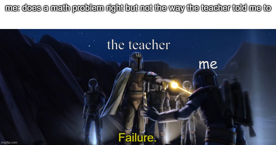 If I had a penny for every time this happened, I'd be rich | me: does a math problem right but not the way the teacher told me to; the teacher; me | image tagged in failure,memes,relatable | made w/ Imgflip meme maker