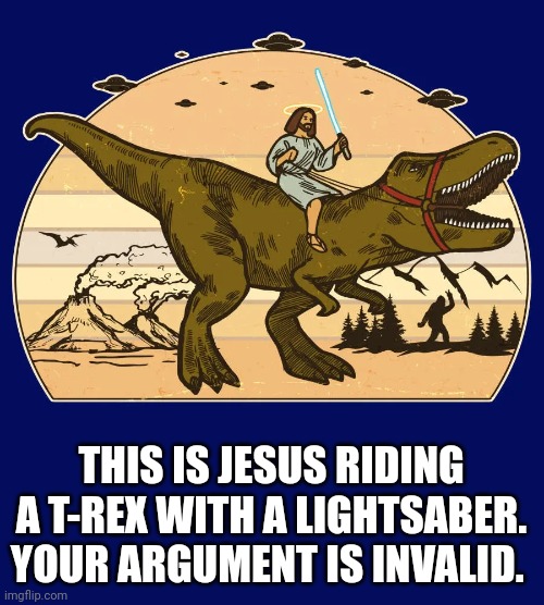 THIS IS JESUS RIDING A T-REX WITH A LIGHTSABER. YOUR ARGUMENT IS INVALID. | image tagged in dinosaurs,jesus,star wars | made w/ Imgflip meme maker