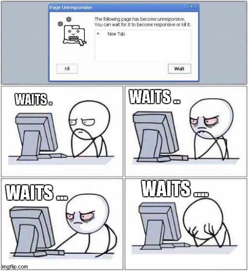 Can You Relate ? | WAITS .. WAITS . WAITS .... WAITS ... | image tagged in computer guy,unresponsive,waiting | made w/ Imgflip meme maker