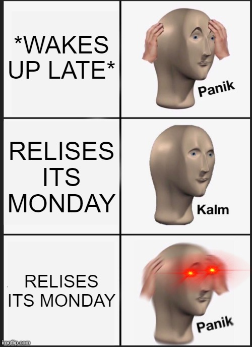 Panik Kalm Panik Meme | *WAKES UP LATE*; RELISES ITS MONDAY; RELISES ITS MONDAY | image tagged in memes,panik kalm panik | made w/ Imgflip meme maker