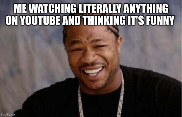 Daily relatable memes #34 | ME WATCHING LITERALLY ANYTHING ON YOUTUBE AND THINKING IT’S FUNNY | image tagged in memes,yo dawg heard you | made w/ Imgflip meme maker