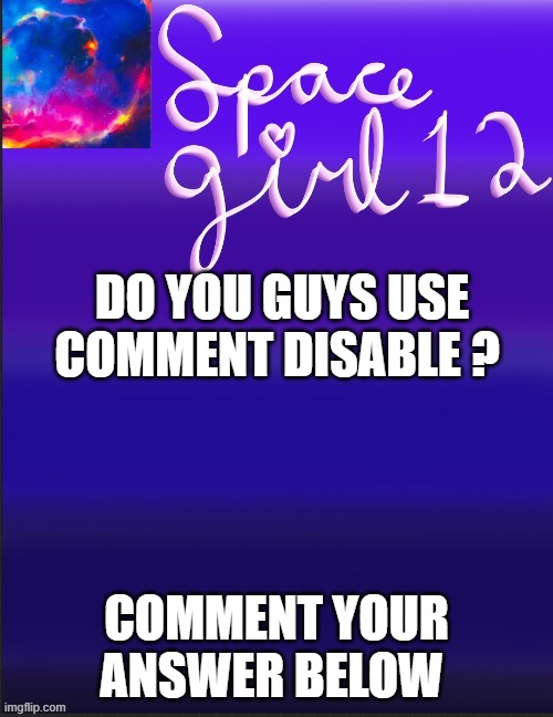 spacegirl | DO YOU GUYS USE COMMENT DISABLE ? COMMENT YOUR ANSWER BELOW | image tagged in spacegirl | made w/ Imgflip meme maker