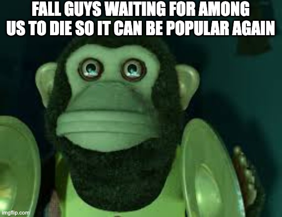 Toy Story Monkey | FALL GUYS WAITING FOR AMONG US TO DIE SO IT CAN BE POPULAR AGAIN | image tagged in toy story monkey | made w/ Imgflip meme maker