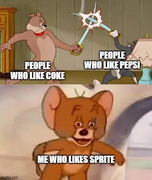 i cant think of a title | PEOPLE WHO LIKE PEPSI; PEOPLE WHO LIKE COKE; ME WHO LIKES SPRITE | image tagged in tom and spike fighting | made w/ Imgflip meme maker