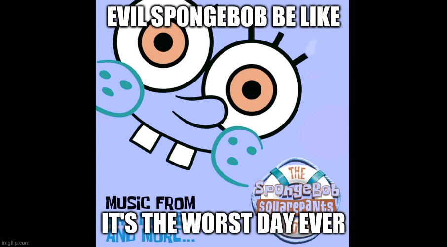 Evil spongebob be like | EVIL SPONGEBOB BE LIKE; IT'S THE WORST DAY EVER | image tagged in spongebob | made w/ Imgflip meme maker
