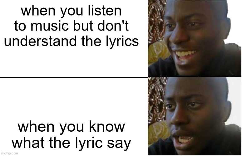Disappointed Black Guy |  when you listen to music but don't understand the lyrics; when you know what the lyric say | image tagged in disappointed black guy | made w/ Imgflip meme maker