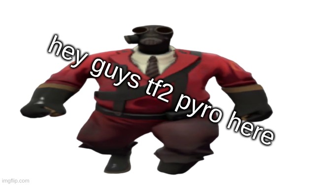 ''Hey guys TF2 Pyro here'' but better | hey guys tf2 pyro here | image tagged in ''hey guys tf2 pyro here'' but better | made w/ Imgflip meme maker