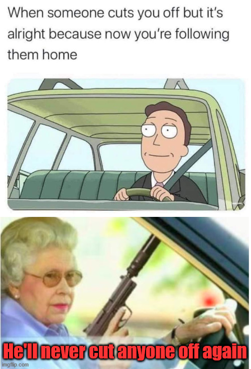 He'll never cut anyone off again | image tagged in grandma gun weeb killer,dark humor | made w/ Imgflip meme maker