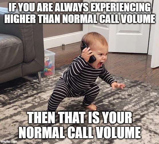 Screaming Phone Baby |  IF YOU ARE ALWAYS EXPERIENCING HIGHER THAN NORMAL CALL VOLUME; THEN THAT IS YOUR NORMAL CALL VOLUME | image tagged in angry baby,AdviceAnimals | made w/ Imgflip meme maker