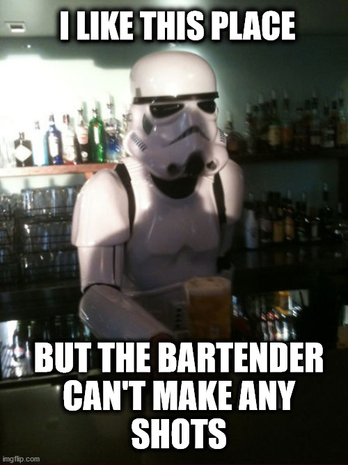 I LIKE THIS PLACE; BUT THE BARTENDER
CAN'T MAKE ANY
SHOTS | image tagged in star wars | made w/ Imgflip meme maker
