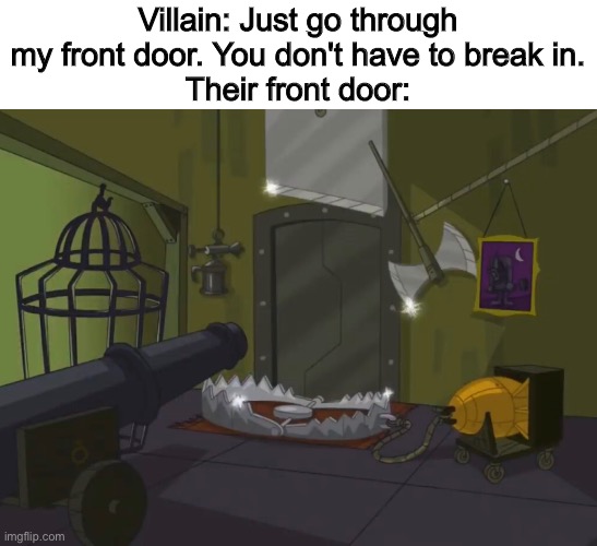 Do you think they are stupid? |  Villain: Just go through my front door. You don't have to break in.
Their front door: | image tagged in yup,villain,front door,phineas and ferb,funny,it's a trap | made w/ Imgflip meme maker