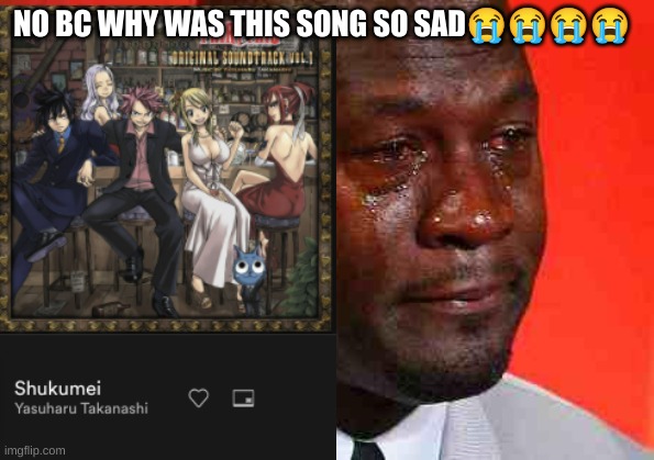 It made tbh | NO BC WHY WAS THIS SONG SO SAD😭😭😭😭 | image tagged in fairy tail,anime | made w/ Imgflip meme maker