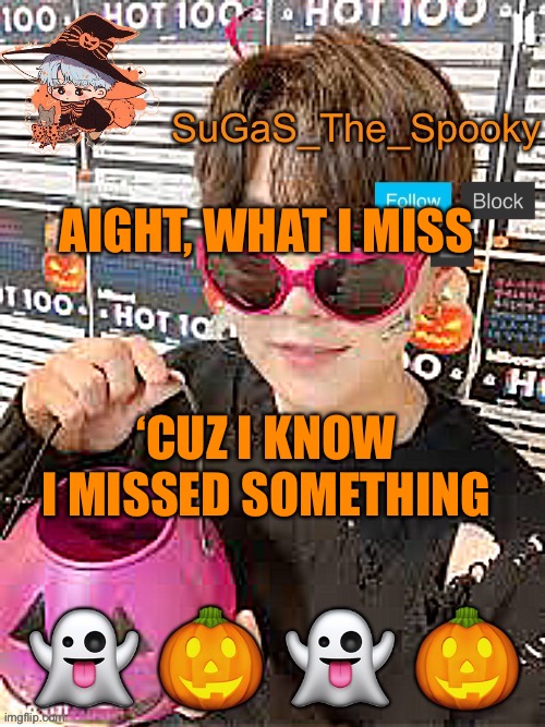 Spooky SuGaS temp | AIGHT, WHAT I MISS; ‘CUZ I KNOW I MISSED SOMETHING | image tagged in spooky sugas temp | made w/ Imgflip meme maker