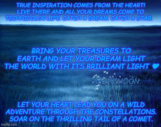 DREAMS ILLUMINATE THE NIGHT | TRUE INSPIRATION COMES FROM THE HEART! LIVE THERE AND ALL YOUR DREAMS COME TO TECHNICOLOR LIFE. CATCH A DREAM. CATCH A STAR. BRING YOUR TREASURES TO EARTH AND LET YOUR DREAM LIGHT THE WORLD WITH ITS BRILLIANT LIGHT ❤; AZUREMOON; LET YOUR HEART LEAD YOU ON A WILD ADVENTURE THROUGH THE CONSTELLATIONS. SOAR ON THE THRILLING TAIL OF A COMET. | image tagged in inspirational memes,stars,treasure,heart,sweet dreams | made w/ Imgflip meme maker