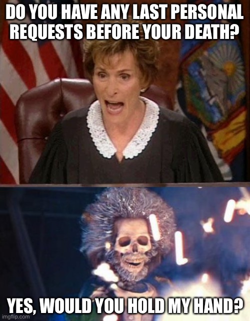 oop- | DO YOU HAVE ANY LAST PERSONAL REQUESTS BEFORE YOUR DEATH? YES, WOULD YOU HOLD MY HAND? | image tagged in judge judy,daniel stern electrocuted,funny,dark humor,death | made w/ Imgflip meme maker