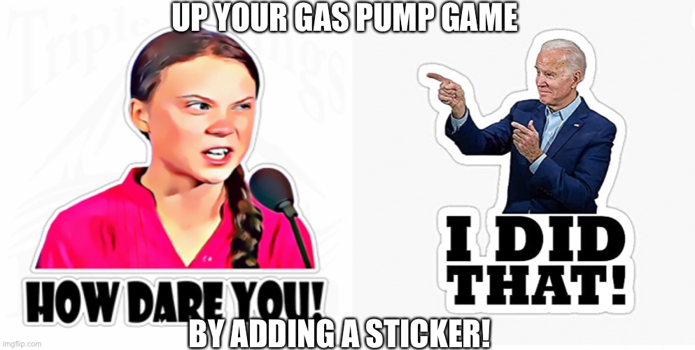 Up your gas pump game, by adding a sticker. | UP YOUR GAS PUMP GAME; BY ADDING A STICKER! | image tagged in memes,greta thunberg,joe biden,gas station,grocery store,epic fail | made w/ Imgflip meme maker