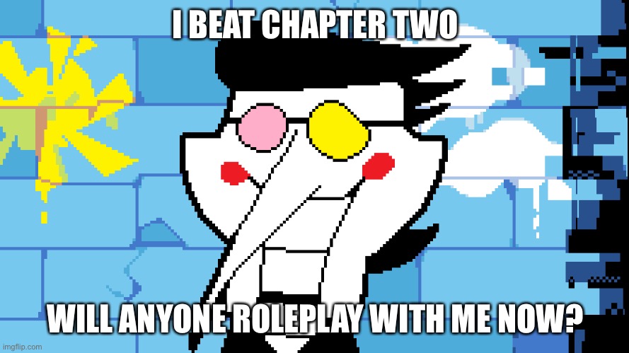 Spamton | I BEAT CHAPTER TWO; WILL ANYONE ROLEPLAY WITH ME NOW? | image tagged in spamton | made w/ Imgflip meme maker