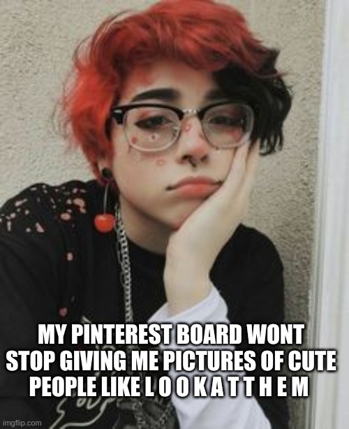 I want to look like them, or at least have their hair- | MY PINTEREST BOARD WONT STOP GIVING ME PICTURES OF CUTE PEOPLE LIKE L O O K A T T H E M | made w/ Imgflip meme maker