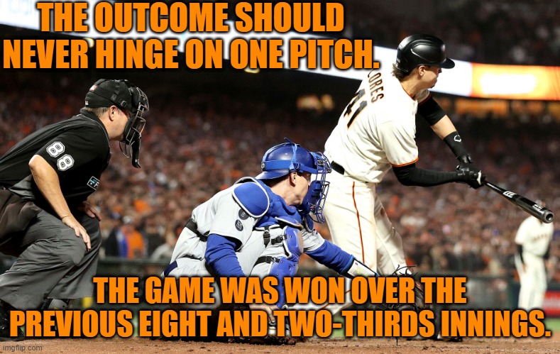 Go Dodgers!!! | THE OUTCOME SHOULD NEVER HINGE ON ONE PITCH. THE GAME WAS WON OVER THE PREVIOUS EIGHT AND TWO-THIRDS INNINGS. | image tagged in baseball | made w/ Imgflip meme maker